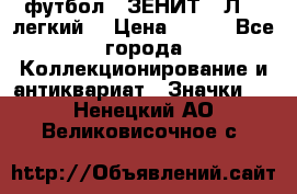 1.1) футбол : ЗЕНИТ  “Л“  (легкий) › Цена ­ 249 - Все города Коллекционирование и антиквариат » Значки   . Ненецкий АО,Великовисочное с.